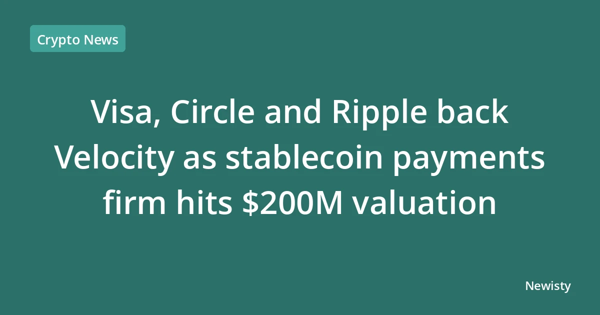 Visa, Circle and Ripple back Velocity as stablecoin payments firm hits $200M valuation