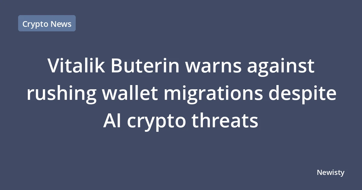 Vitalik Buterin warns against rushing wallet migrations despite AI crypto threats