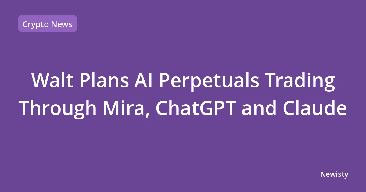 Walt Plans AI Perpetuals Trading Through Mira, ChatGPT and Claude