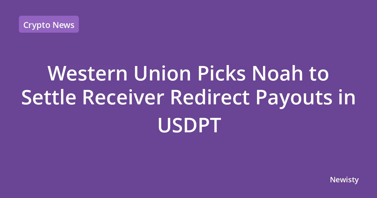 Western Union Picks Noah to Settle Receiver Redirect Payouts in USDPT