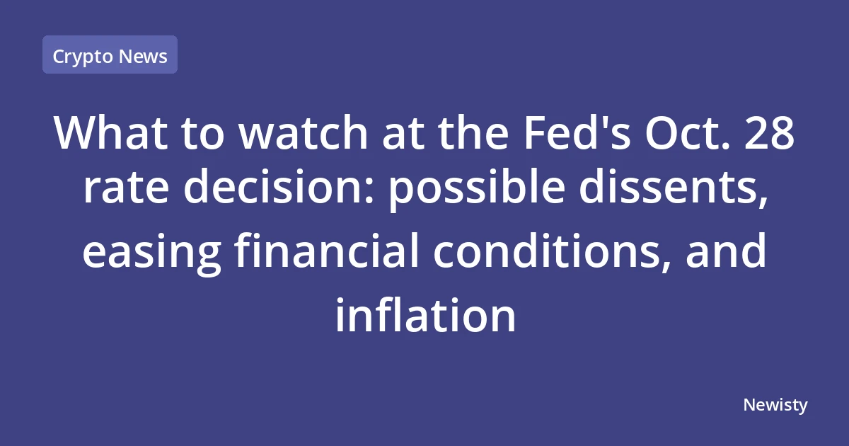 What to watch at the Fed's Oct. 28 rate decision: possible dissents, easing financial conditions, and inflation