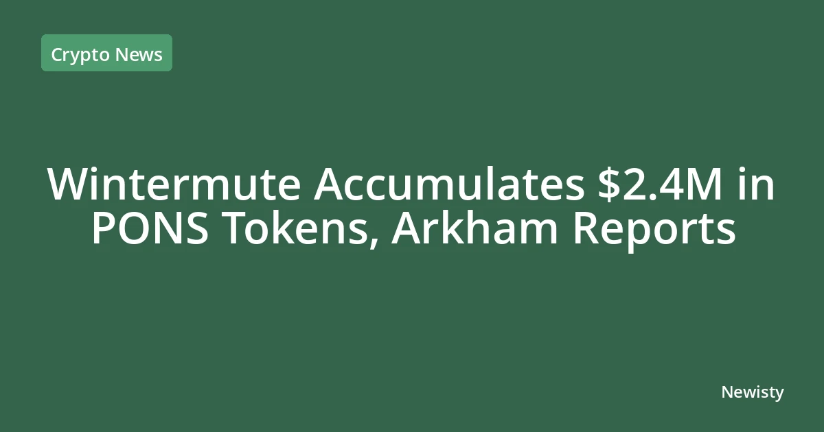 Wintermute Accumulates $2.4M in PONS Tokens, Arkham Reports