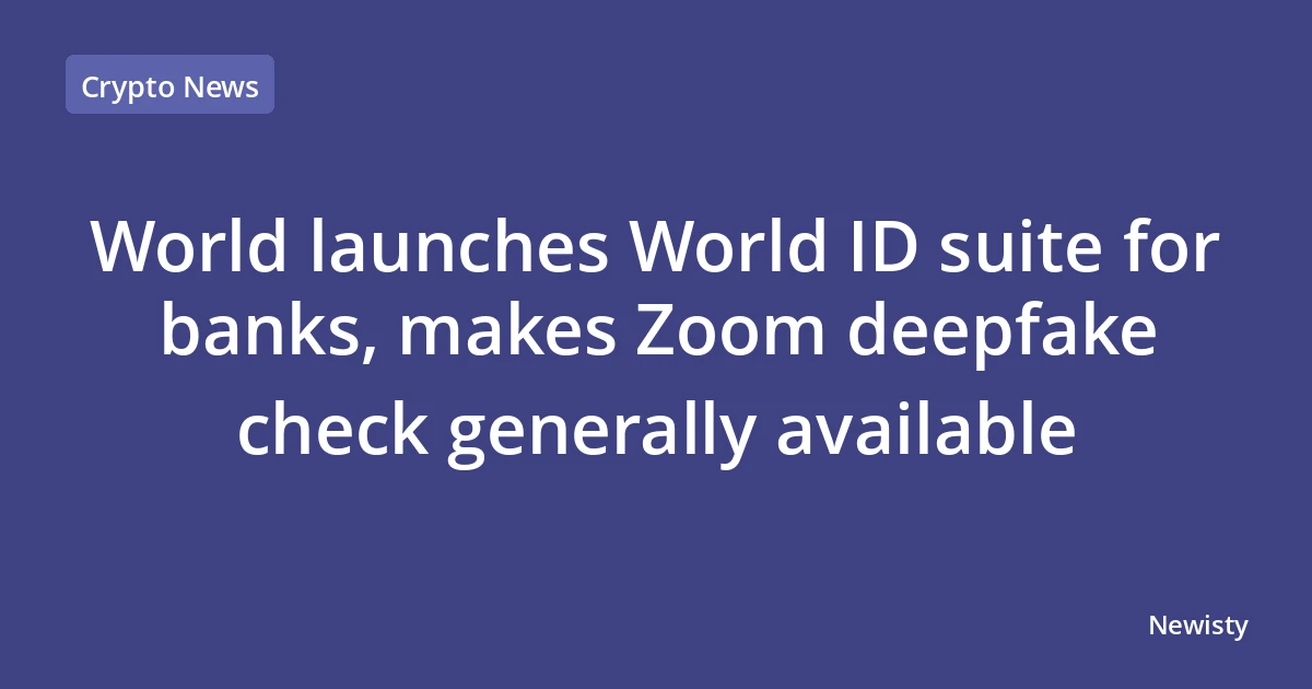 World launches World ID suite for banks, makes Zoom deepfake check generally available