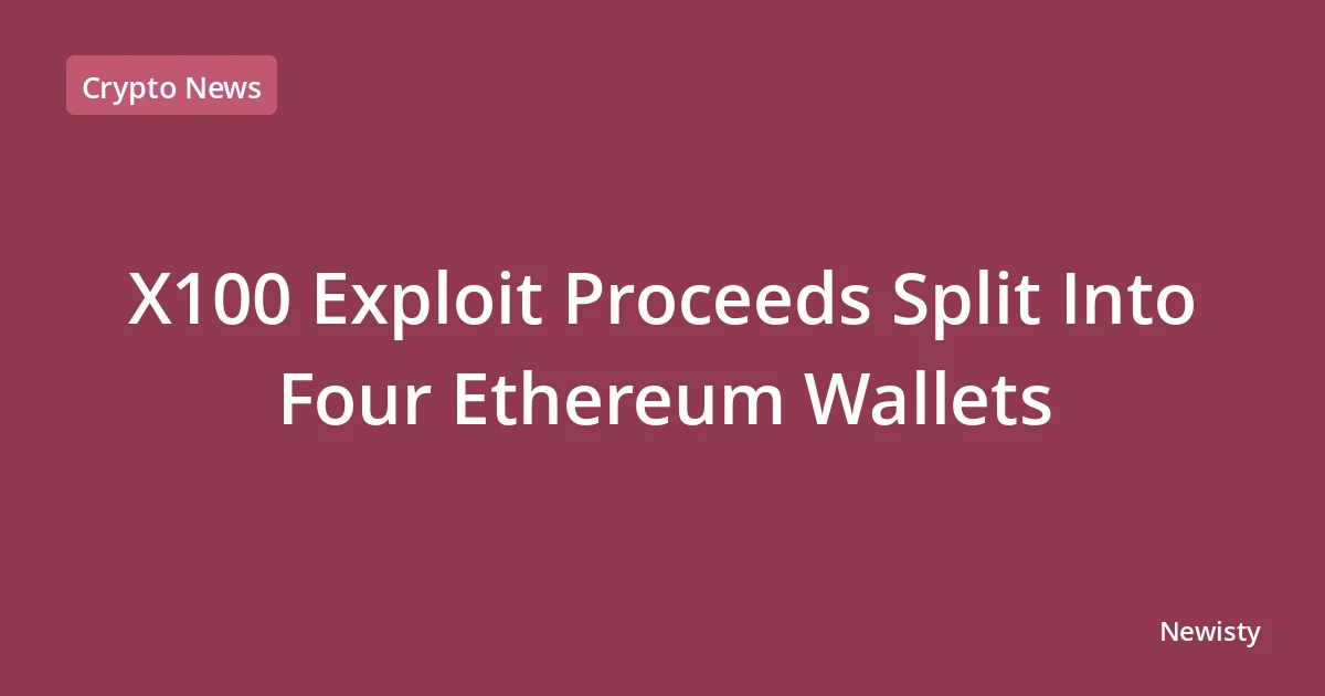 X100 Exploit Proceeds Split Into Four Ethereum Wallets