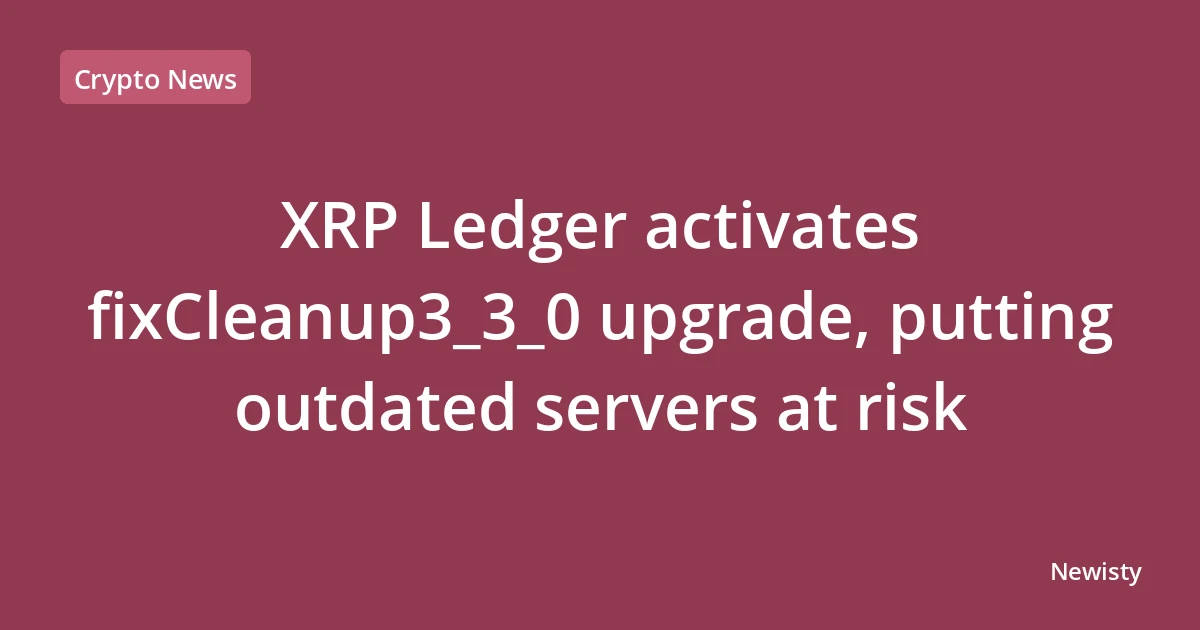 XRP Ledger activates fixCleanup3_3_0 upgrade, putting outdated servers at risk