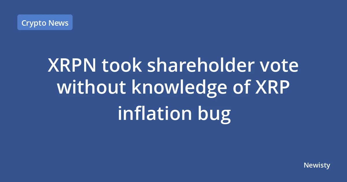 XRPN took shareholder vote without knowledge of XRP inflation bug