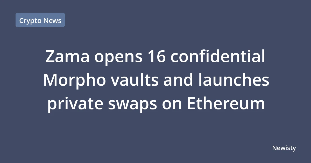 Zama opens 16 confidential Morpho vaults and launches private swaps on Ethereum