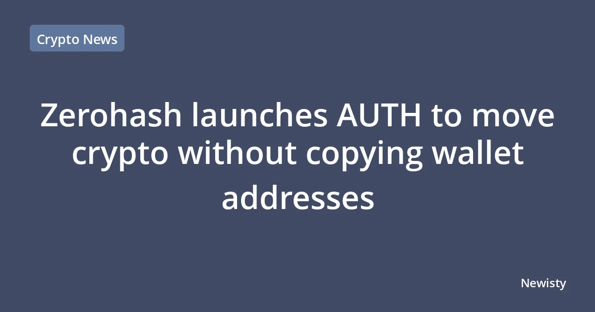 Zerohash launches AUTH to move crypto without copying wallet addresses